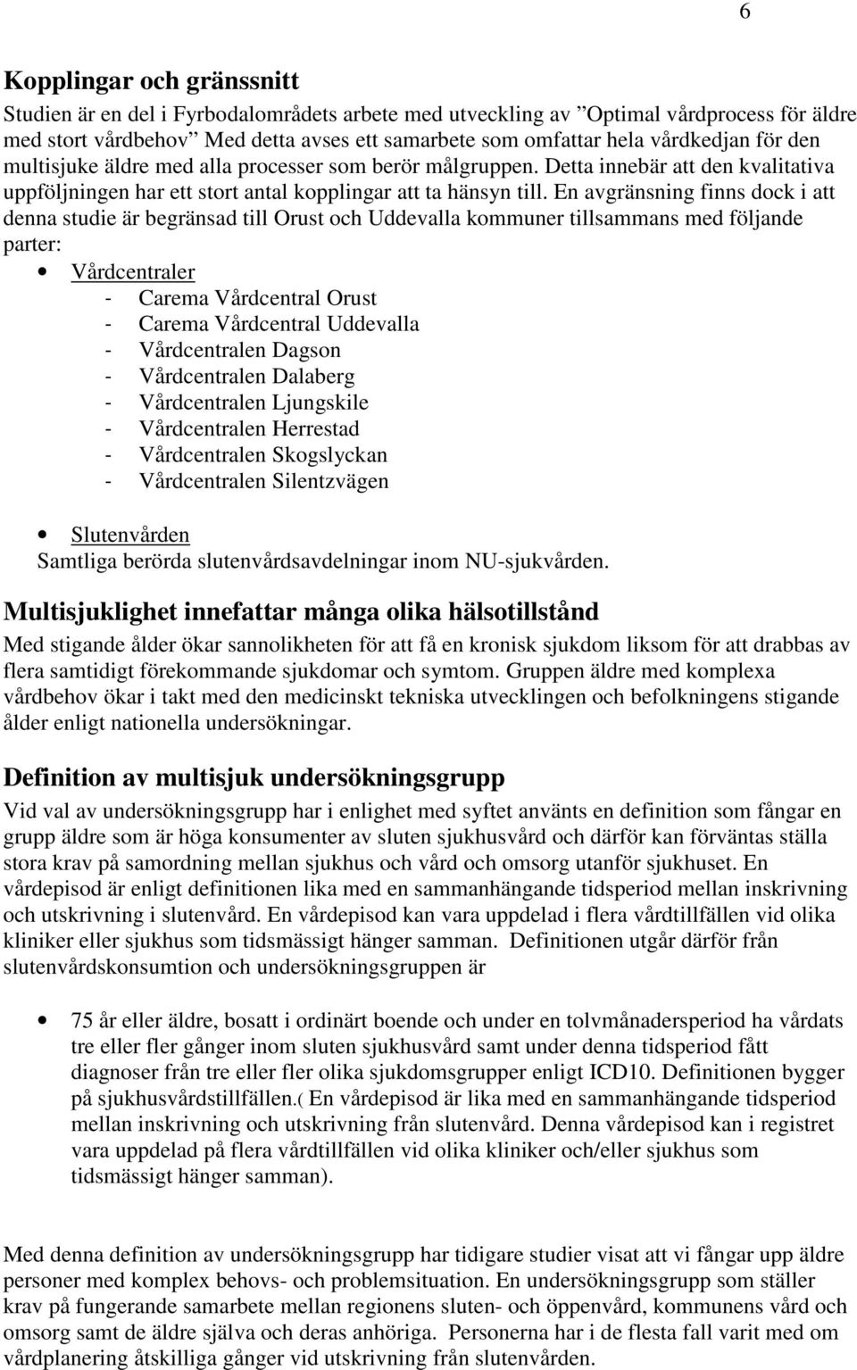 En avgränsning finns dock i att denna studie är begränsad till Orust och Uddevalla kommuner tillsammans med följande parter: Vårdcentraler - Carema Vårdcentral Orust - Carema Vårdcentral Uddevalla -