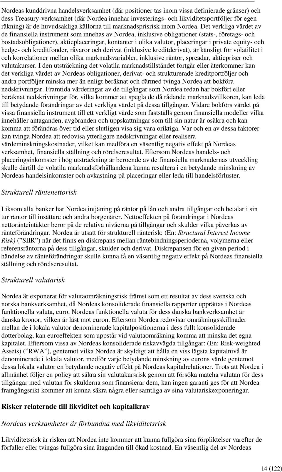 Det verkliga värdet av de finansiella instrument som innehas av Nordea, inklusive obligationer (stats-, företags- och bostadsobligationer), aktieplaceringar, kontanter i olika valutor, placeringar i