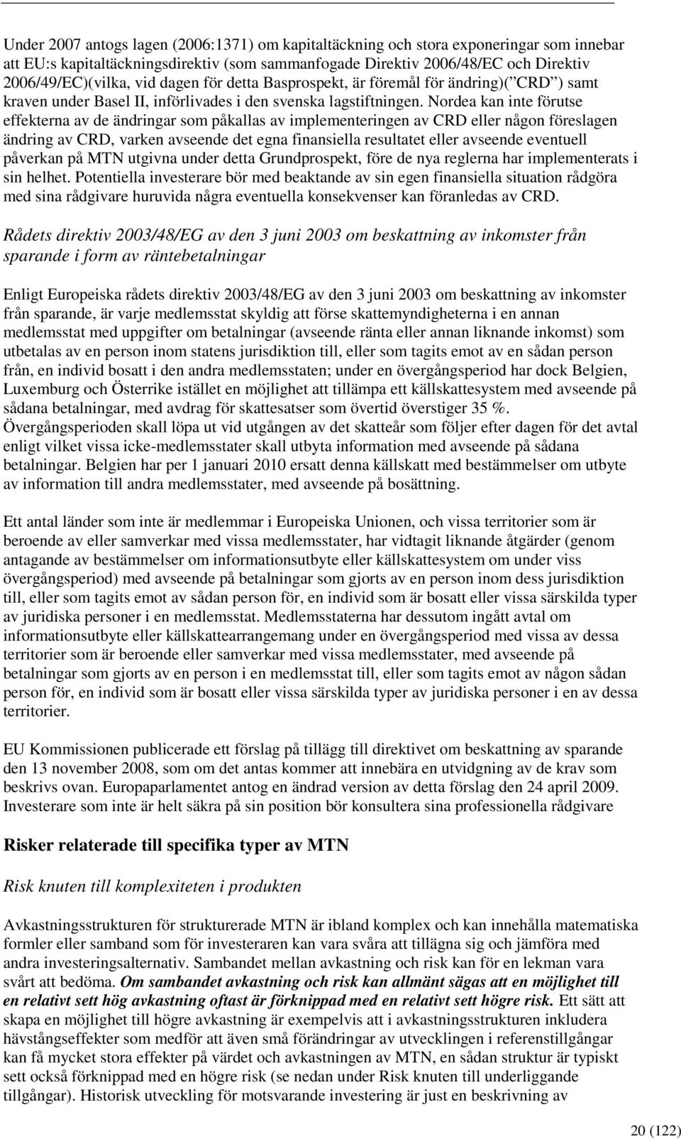 Nordea kan inte förutse effekterna av de ändringar som påkallas av implementeringen av CRD eller någon föreslagen ändring av CRD, varken avseende det egna finansiella resultatet eller avseende