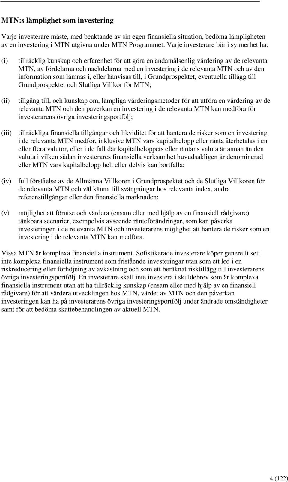 relevanta MTN och av den information som lämnas i, eller hänvisas till, i Grundprospektet, eventuella tillägg till Grundprospektet och Slutliga Villkor för MTN; tillgång till, och kunskap om,