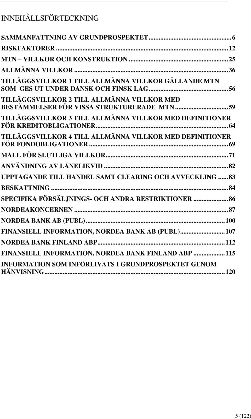 ..59 TILLÄGGSVILLKOR 3 TILL ALLMÄNNA VILLKOR MED DEFINITIONER FÖR KREDITOBLIGATIONER...64 TILLÄGGSVILLKOR 4 TILL ALLMÄNNA VILLKOR MED DEFINITIONER FÖR FONDOBLIGATIONER...69 MALL FÖR SLUTLIGA VILLKOR.