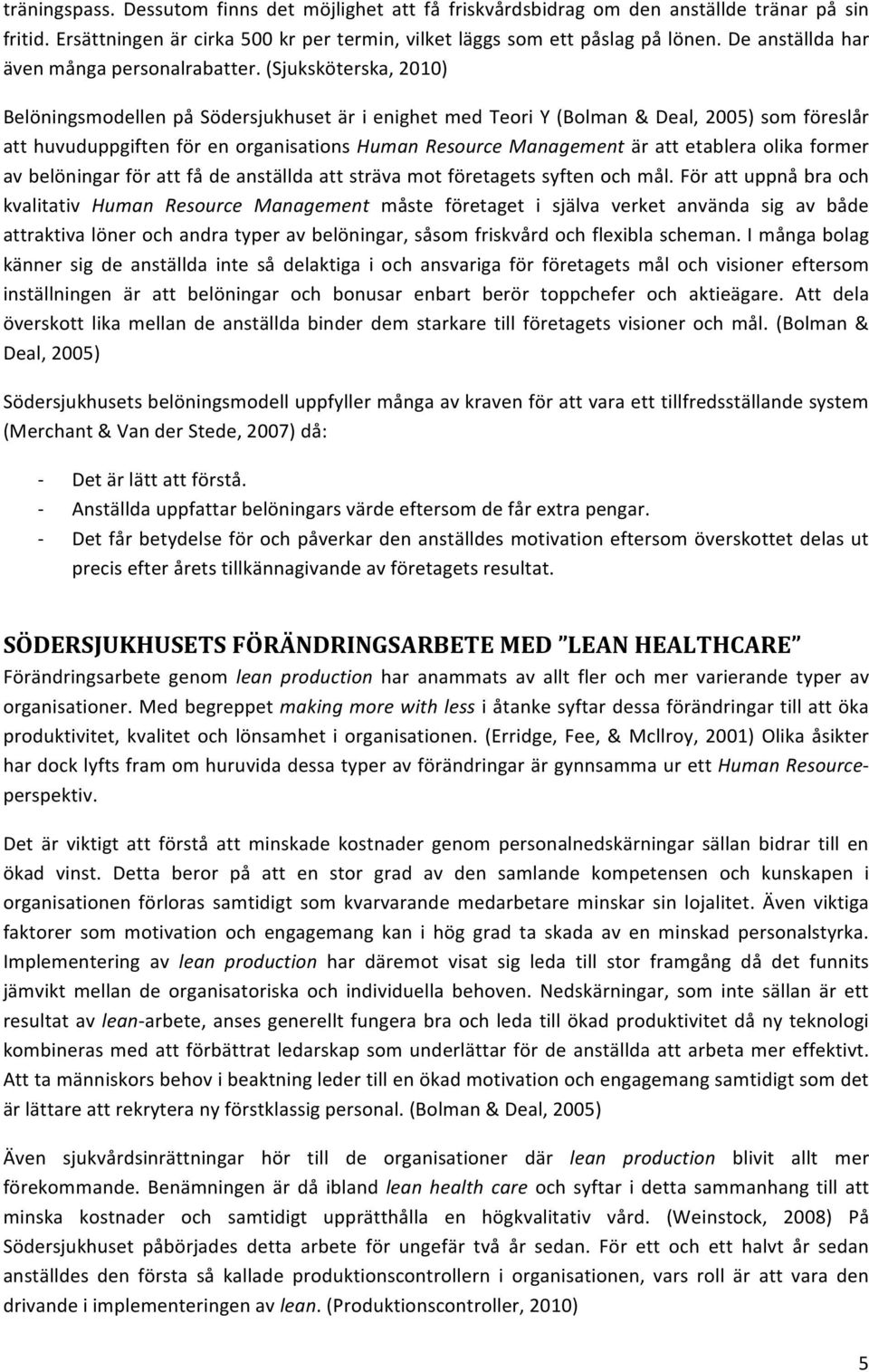 (Sjuksköterska, 2010) Belöningsmodellen på Södersjukhuset är i enighet med Teori Y (Bolman & Deal, 2005) som föreslår att huvuduppgiften för en organisations Human Resource Management är att etablera