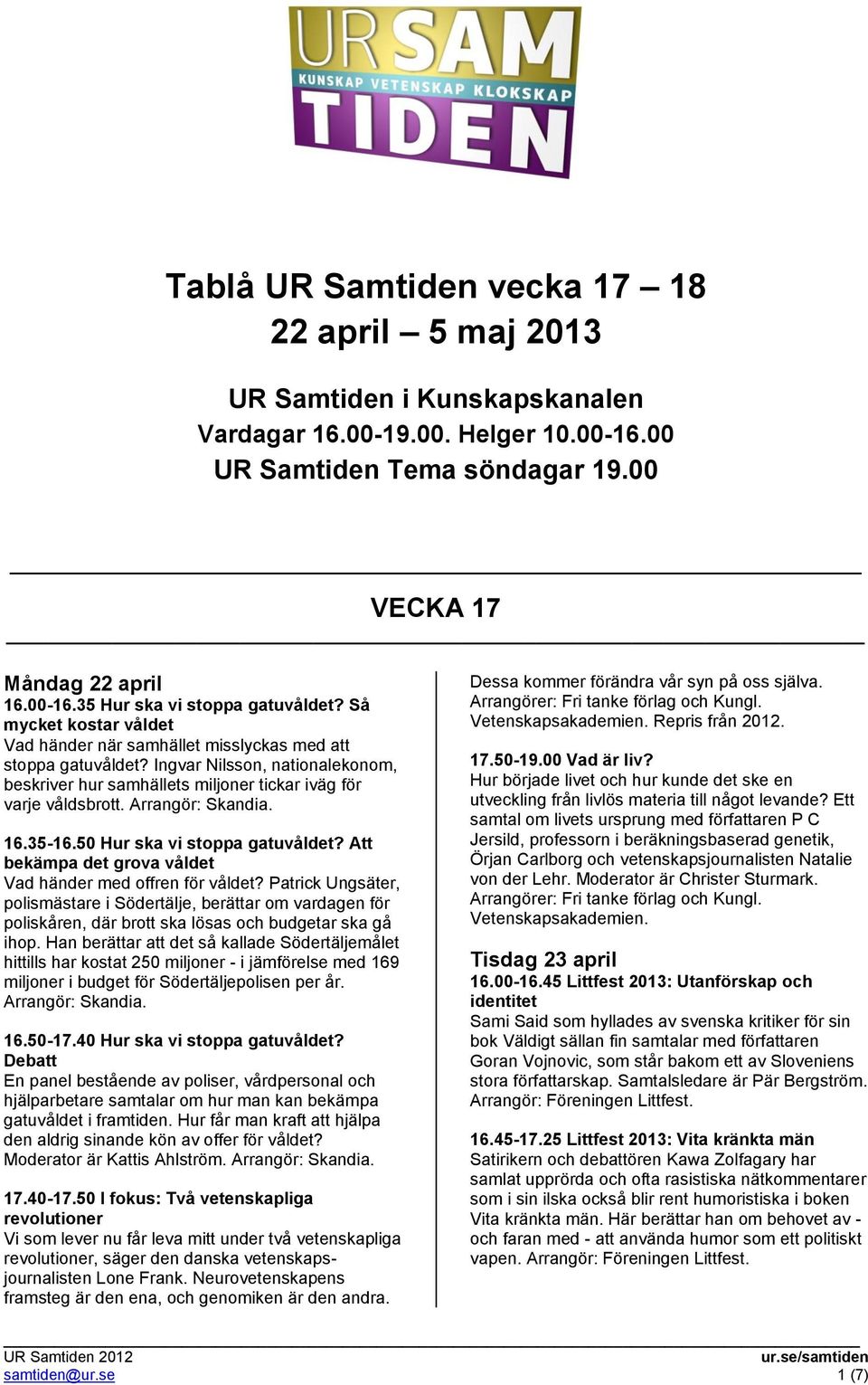 Arrangör: Skandia. 16.35-16.50 Hur ska vi stoppa gatuvåldet? Att bekämpa det grova våldet Vad händer med offren för våldet?