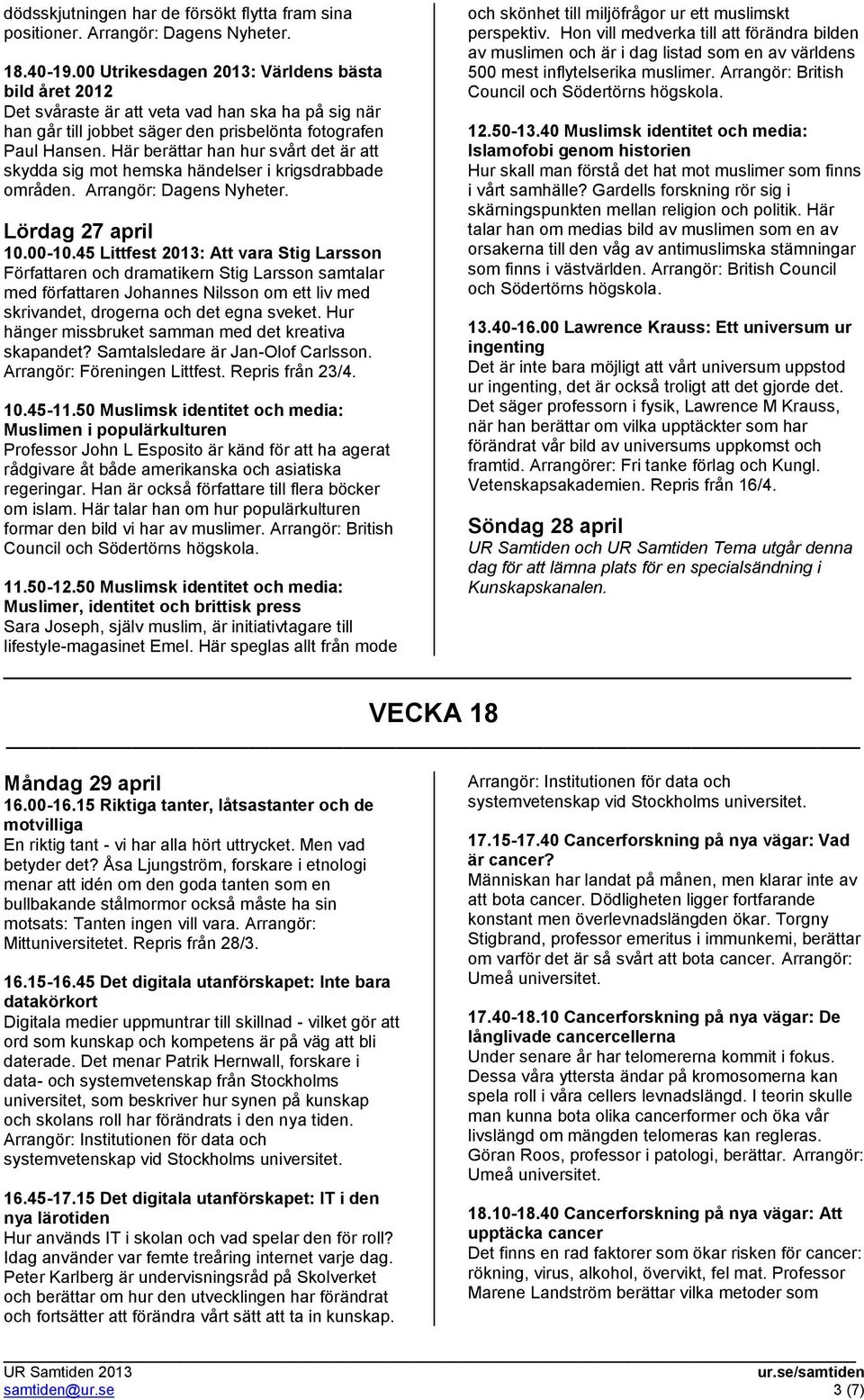 Här berättar han hur svårt det är att skydda sig mot hemska händelser i krigsdrabbade områden. Arrangör: Dagens Nyheter. Lördag 27 april 10.00-10.