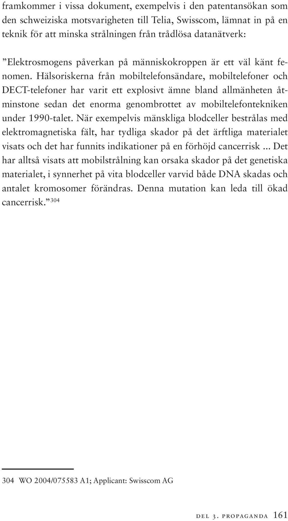 Hälsoriskerna från mobiltelefonsändare, mobiltelefoner och DECT-telefoner har varit ett explosivt ämne bland allmänheten åtminstone sedan det enorma genombrottet av mobiltelefontekniken under