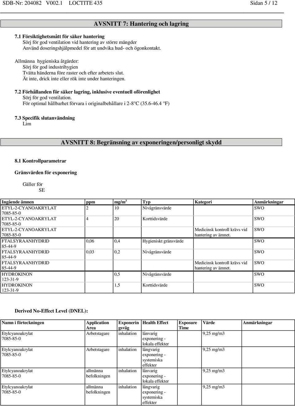 Allmänna hygieniska åtgärder: Sörj för god industrihygien Tvätta händerna före raster och efter arbetets slut. Ät inte, drick inte eller rök inte under hanteringen. 7.