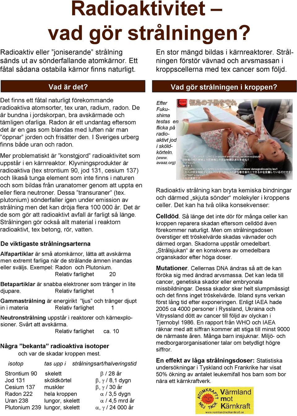 Det finns ett fåtal naturligt förekommande radioaktiva atomsorter, tex uran, radium, radon. De är bundna i jordskorpan, bra avskärmade och tämligen ofarliga.