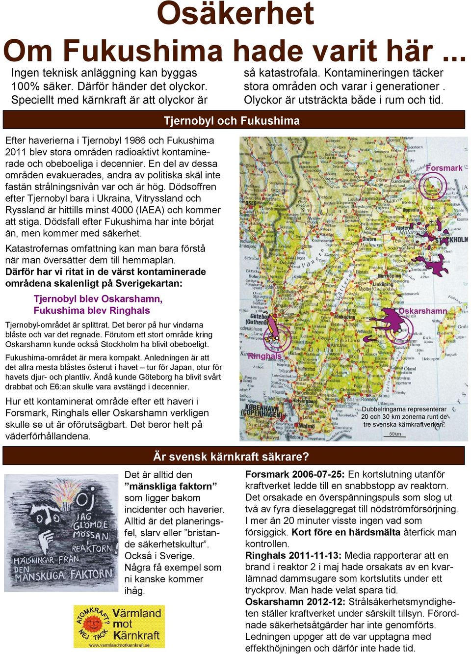 Tjernobyl och Fukushima Efter haverierna i Tjernobyl 1986 och Fukushima 2011 blev stora områden radioaktivt kontaminerade och obeboeliga i decennier.