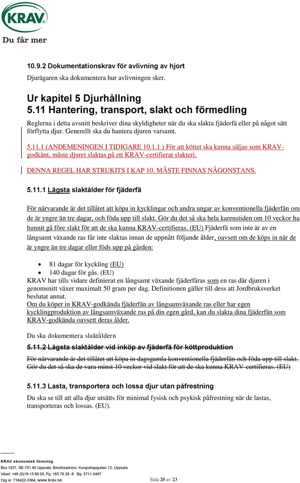 Generellt ska du hantera djuren varsamt. 5.11.1 (ANDEMENINGEN I TIDIGARE 10.1.1 ) För att köttet ska kunna säljas som KRAVgodkänt, måste djuret slaktas på ett KRAV-certifierat slakteri.