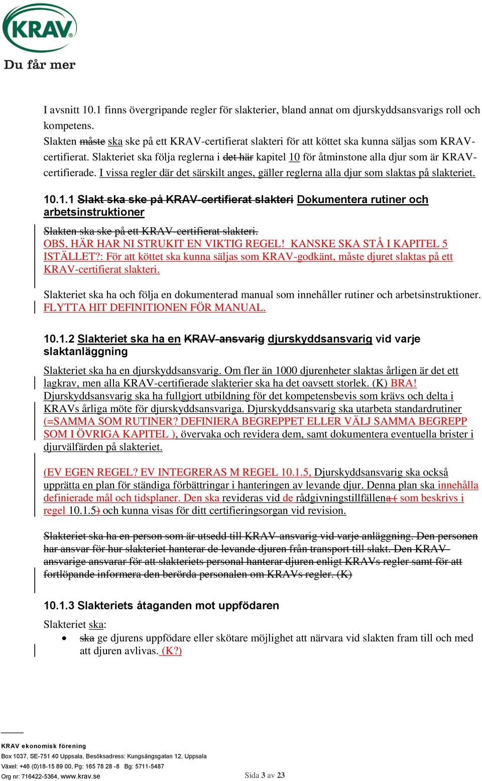 Slakteriet ska följa reglerna i det här kapitel 10 för åtminstone alla djur som är KRAVcertifierade. I vissa regler där det särskilt anges, gäller reglerna alla djur som slaktas på slakteriet. 10.1.1 Slakt ska ske på KRAV-certifierat slakteri Dokumentera rutiner och arbetsinstruktioner Slakten ska ske på ett KRAV-certifierat slakteri.