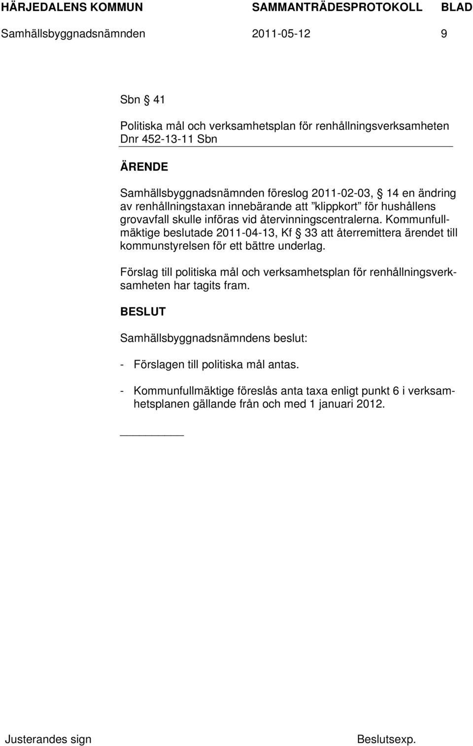 Kommunfullmäktige beslutade 2011-04-13, Kf 33 att återremittera ärendet till kommunstyrelsen för ett bättre underlag.