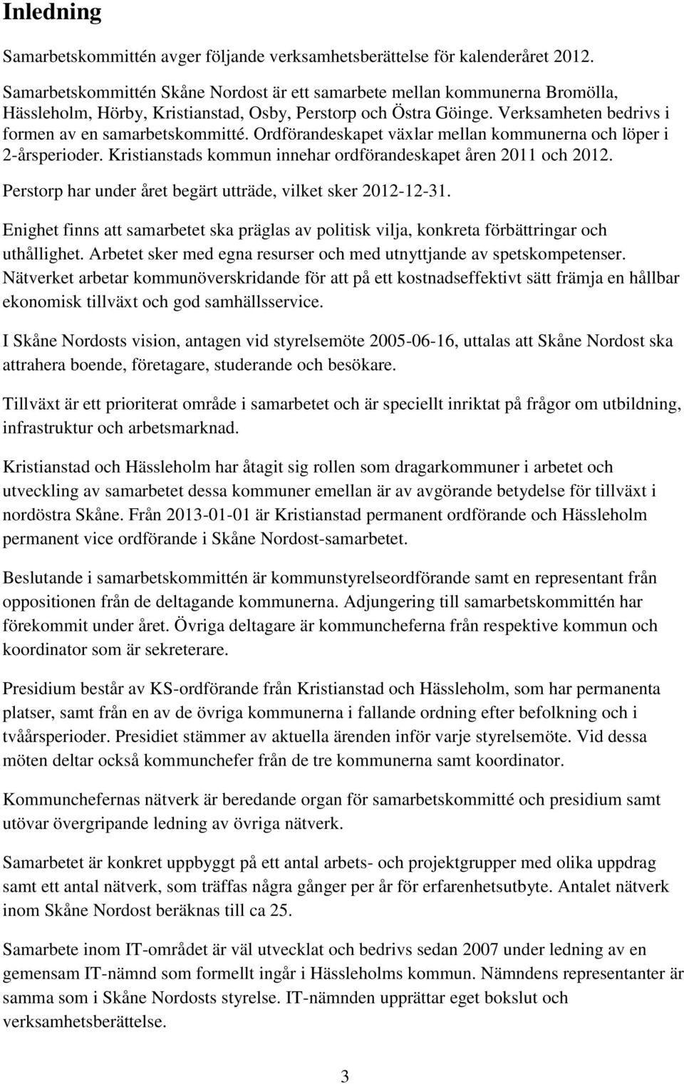 Ordförandeskapet växlar mellan kommunerna och löper i 2-årsperioder. Kristianstads kommun innehar ordförandeskapet åren 2011 och 2012. Perstorp har under året begärt utträde, vilket sker 2012-12-31.