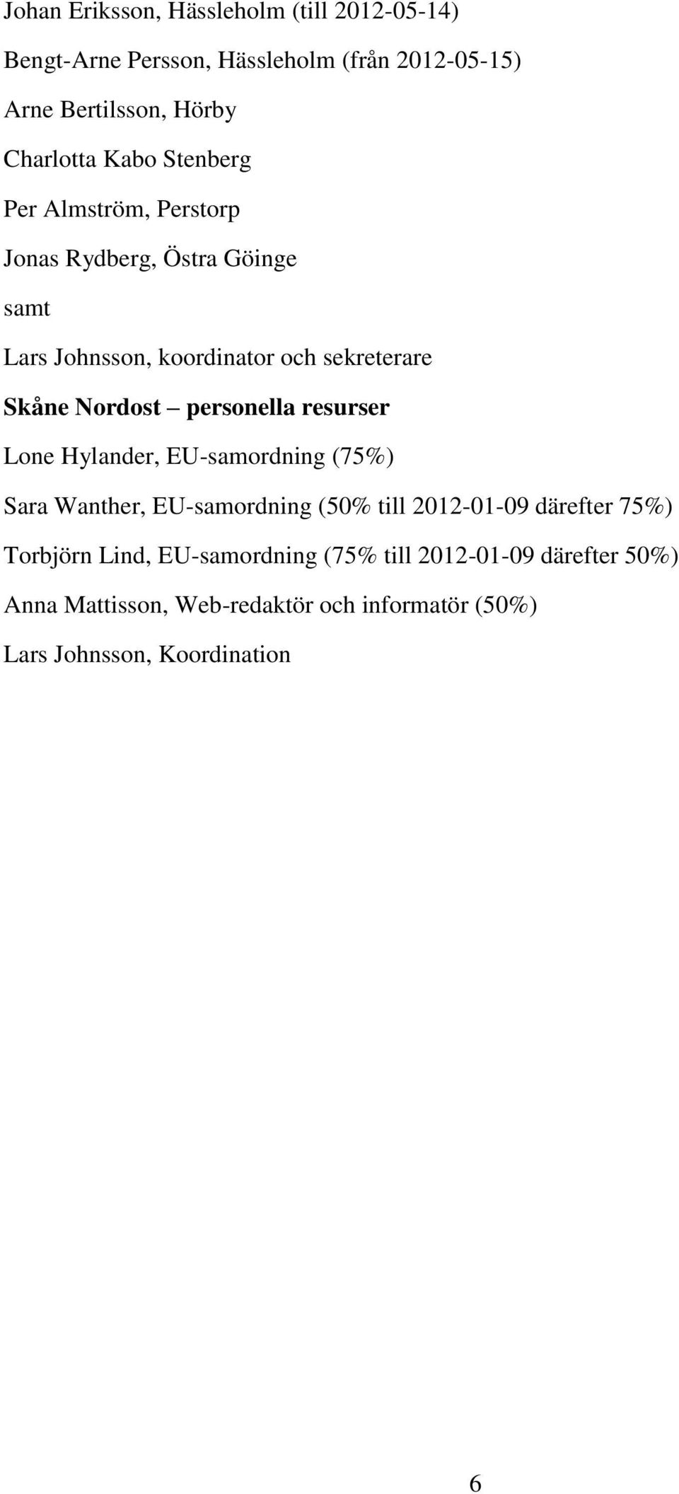 personella resurser Lone Hylander, EU-samordning (75%) Sara Wanther, EU-samordning (50% till 2012-01-09 därefter 75%) Torbjörn