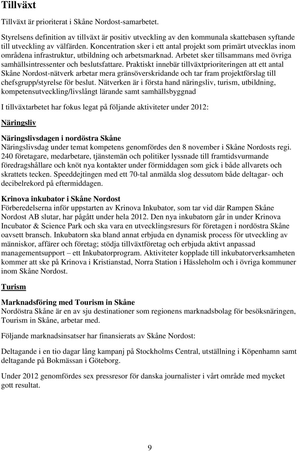 Praktiskt innebär tillväxtprioriteringen att ett antal Skåne Nordost-nätverk arbetar mera gränsöverskridande och tar fram projektförslag till chefsgrupp/styrelse för beslut.