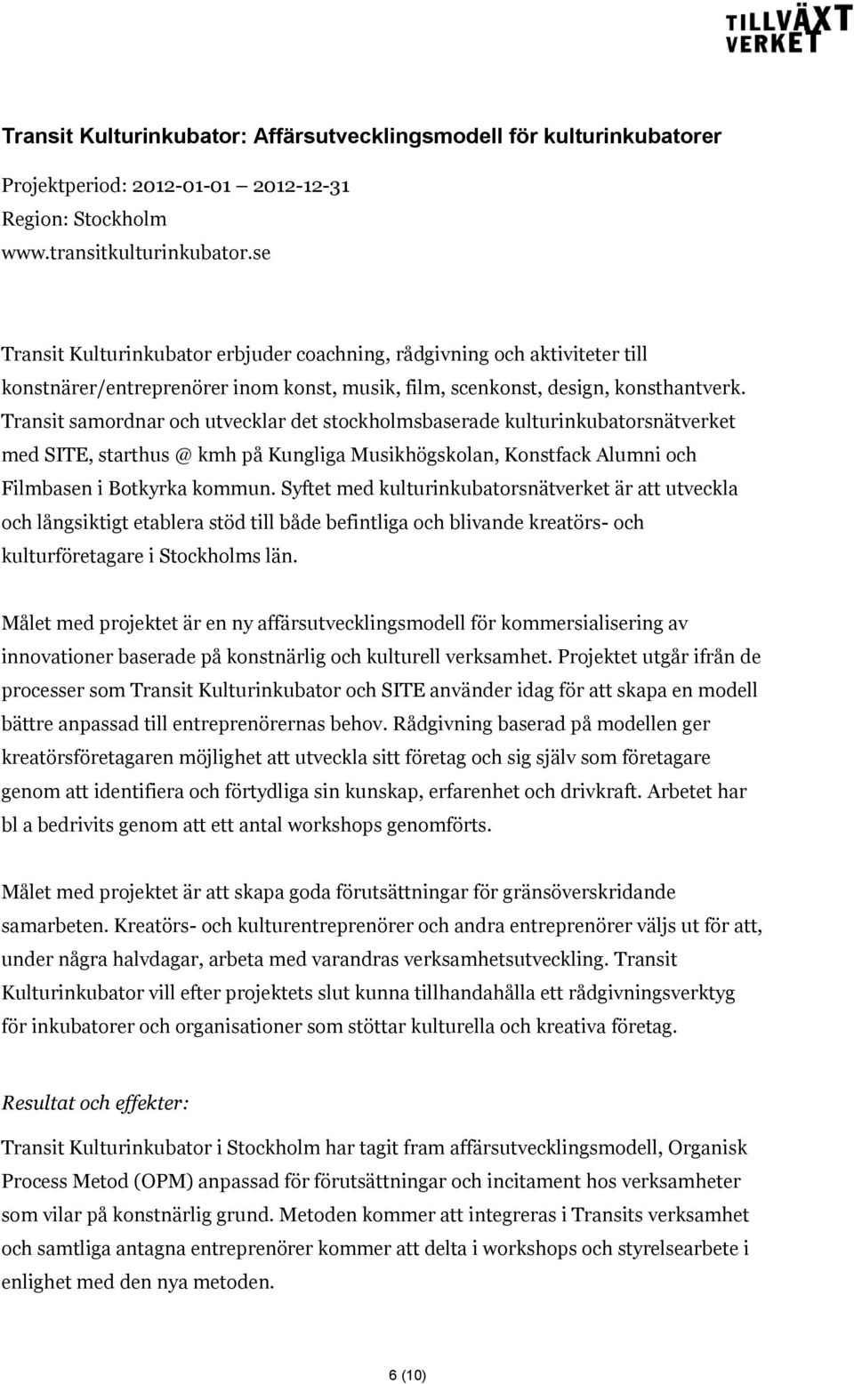 Transit samordnar och utvecklar det stockholmsbaserade kulturinkubatorsnätverket med SITE, starthus @ kmh på Kungliga Musikhögskolan, Konstfack Alumni och Filmbasen i Botkyrka kommun.