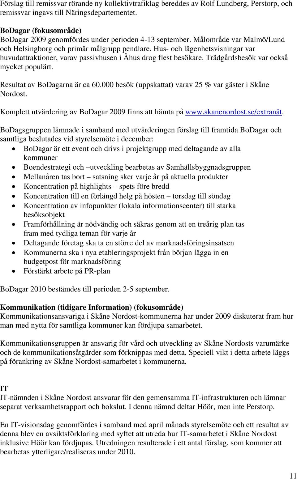 Hus- och lägenhetsvisningar var huvudattraktioner, varav passivhusen i Åhus drog flest besökare. Trädgårdsbesök var också mycket populärt. Resultat av BoDagarna är ca 60.