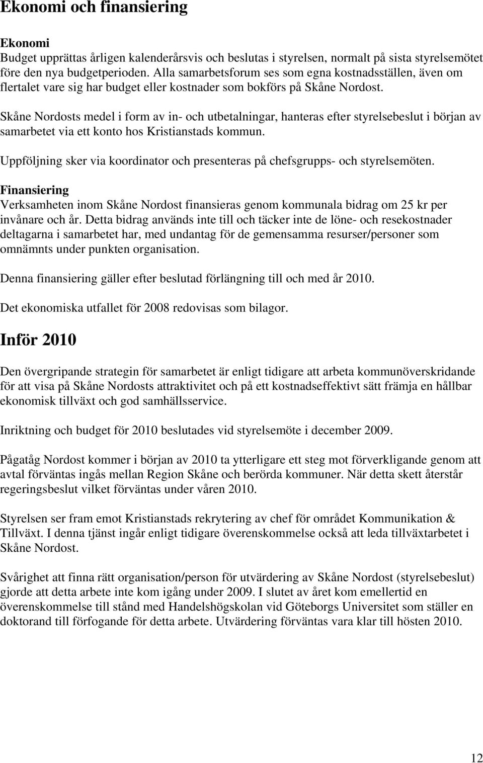 Skåne Nordosts medel i form av in- och utbetalningar, hanteras efter styrelsebeslut i början av samarbetet via ett konto hos Kristianstads kommun.