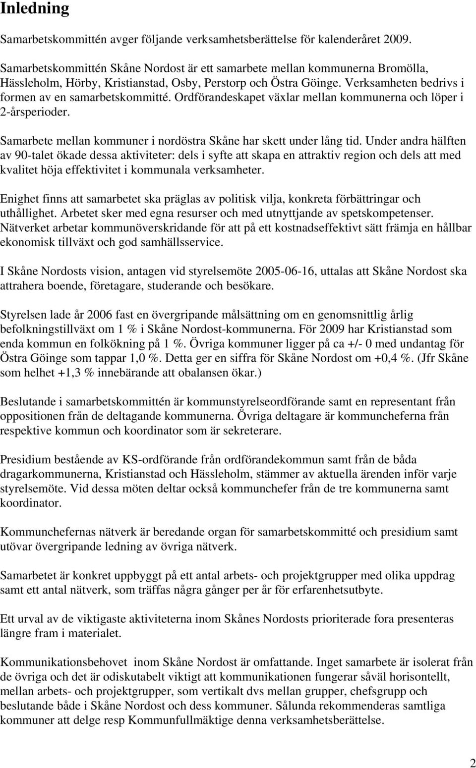 Ordförandeskapet växlar mellan kommunerna och löper i 2-årsperioder. Samarbete mellan kommuner i nordöstra Skåne har skett under lång tid.