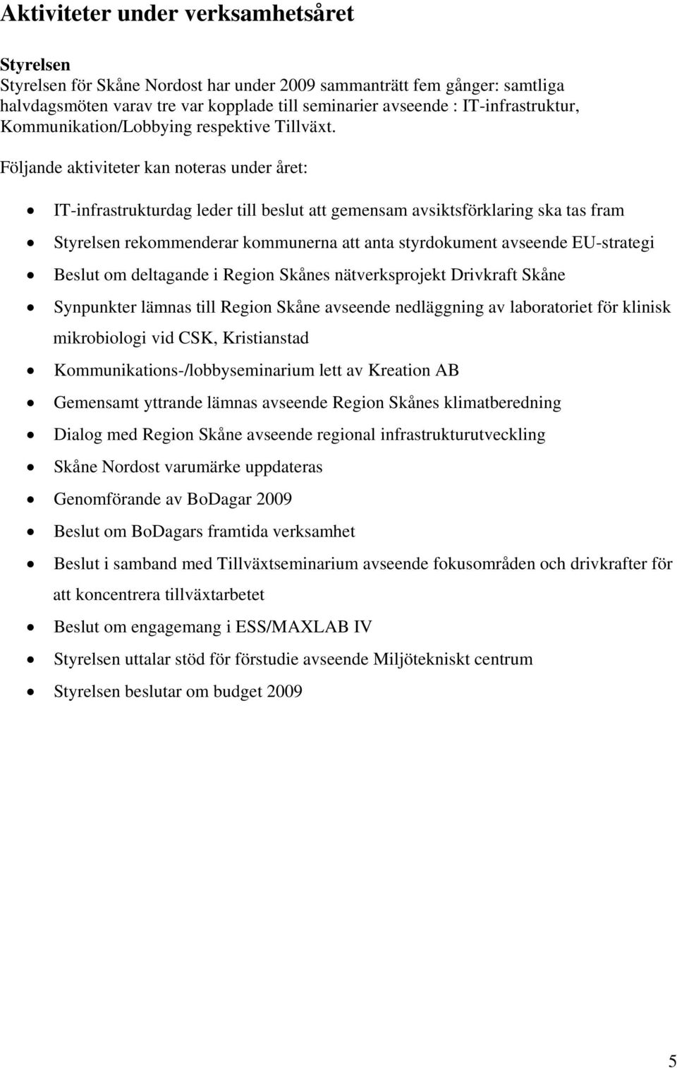 Följande aktiviteter kan noteras under året: IT-infrastrukturdag leder till beslut att gemensam avsiktsförklaring ska tas fram Styrelsen rekommenderar kommunerna att anta styrdokument avseende