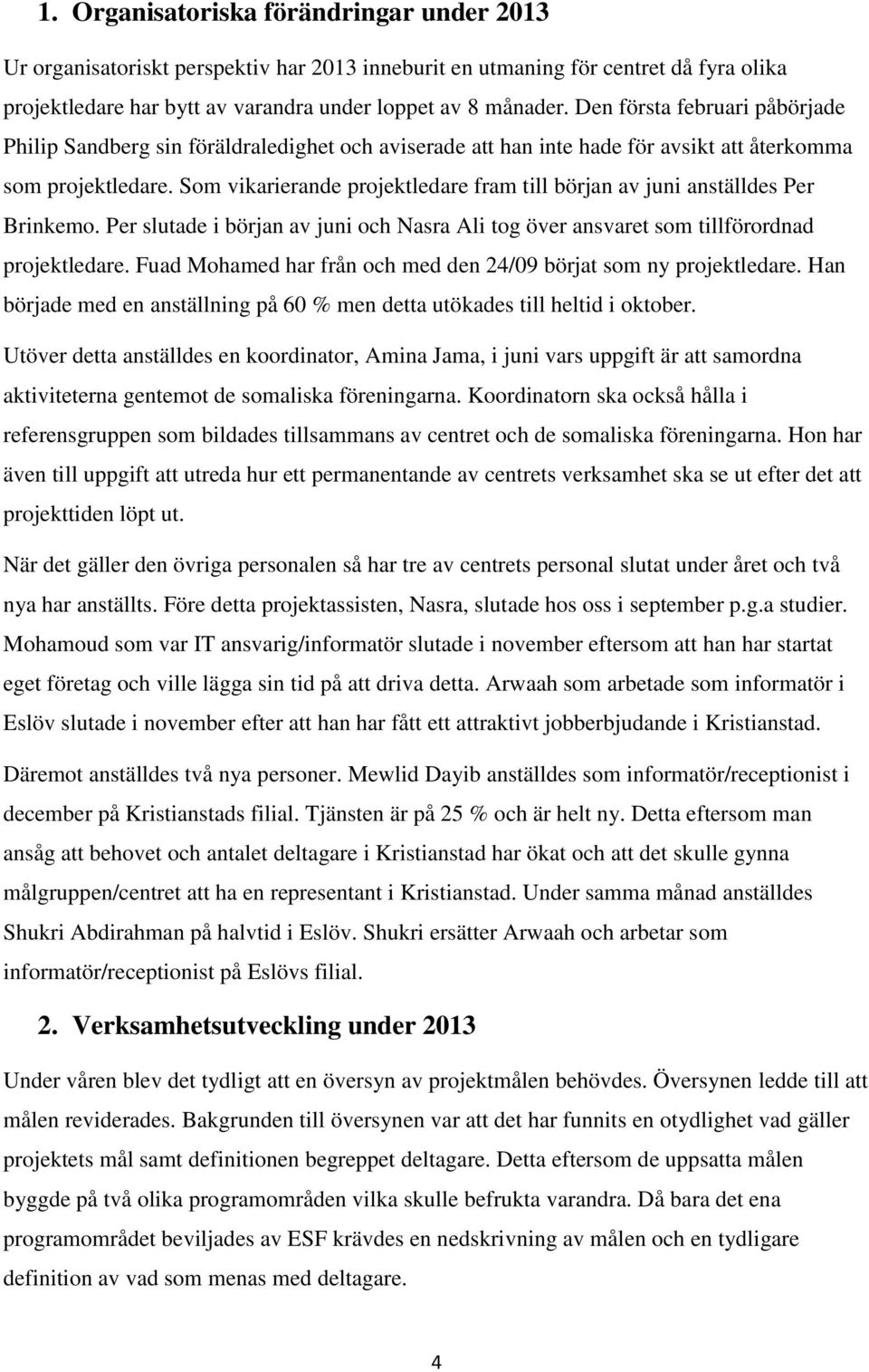 Som vikarierande projektledare fram till början av juni anställdes Per Brinkemo. Per slutade i början av juni och Nasra Ali tog över ansvaret som tillförordnad projektledare.