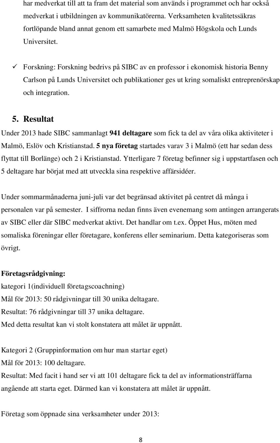 Forskning: Forskning bedrivs på SIBC av en professor i ekonomisk historia Benny Carlson på Lunds Universitet och publikationer ges ut kring somaliskt entreprenörskap och integration. 5.