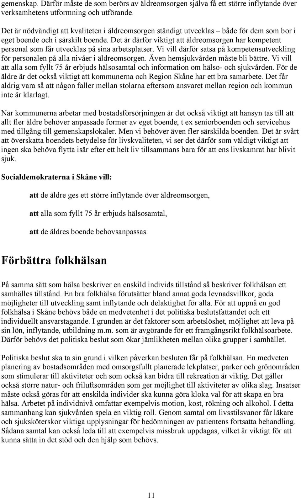 Det är därför viktigt att äldreomsorgen har kompetent personal som får utvecklas på sina arbetsplatser. Vi vill därför satsa på kompetensutveckling för personalen på alla nivåer i äldreomsorgen.