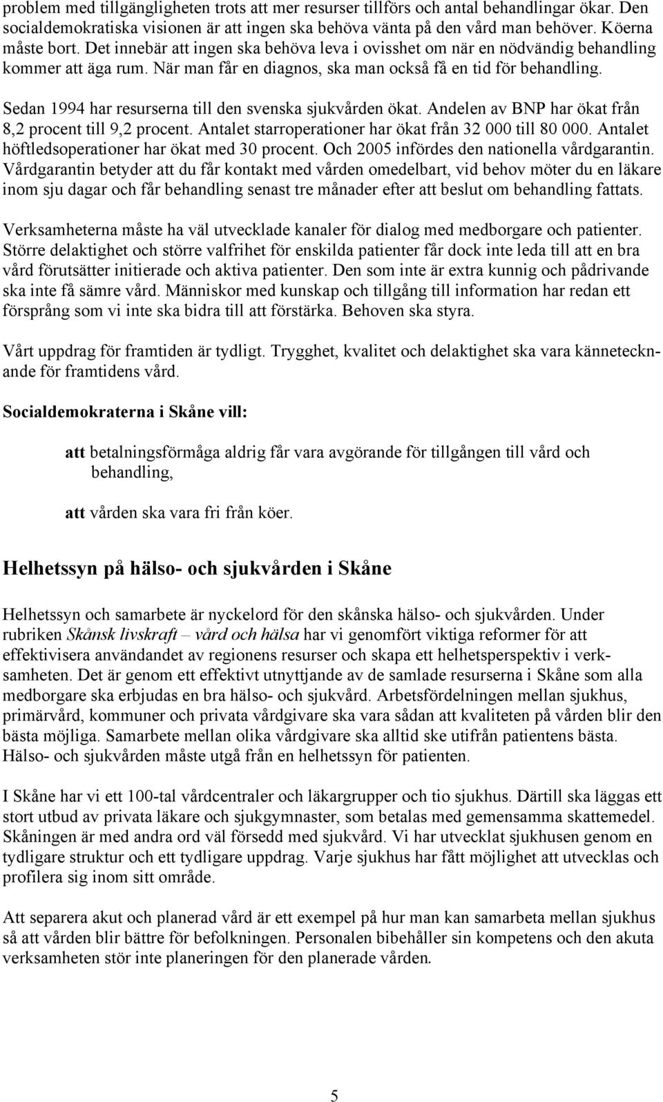 Sedan 1994 har resurserna till den svenska sjukvården ökat. Andelen av BNP har ökat från 8,2 procent till 9,2 procent. Antalet starroperationer har ökat från 32 000 till 80 000.