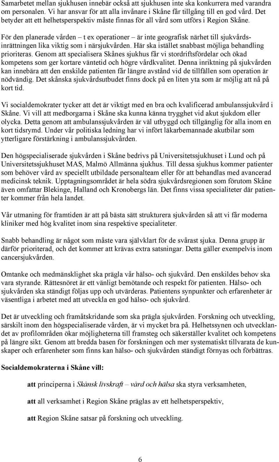 För den planerade vården t ex operationer är inte geografisk närhet till sjukvårdsinrättningen lika viktig som i närsjukvården. Här ska istället snabbast möjliga behandling prioriteras.