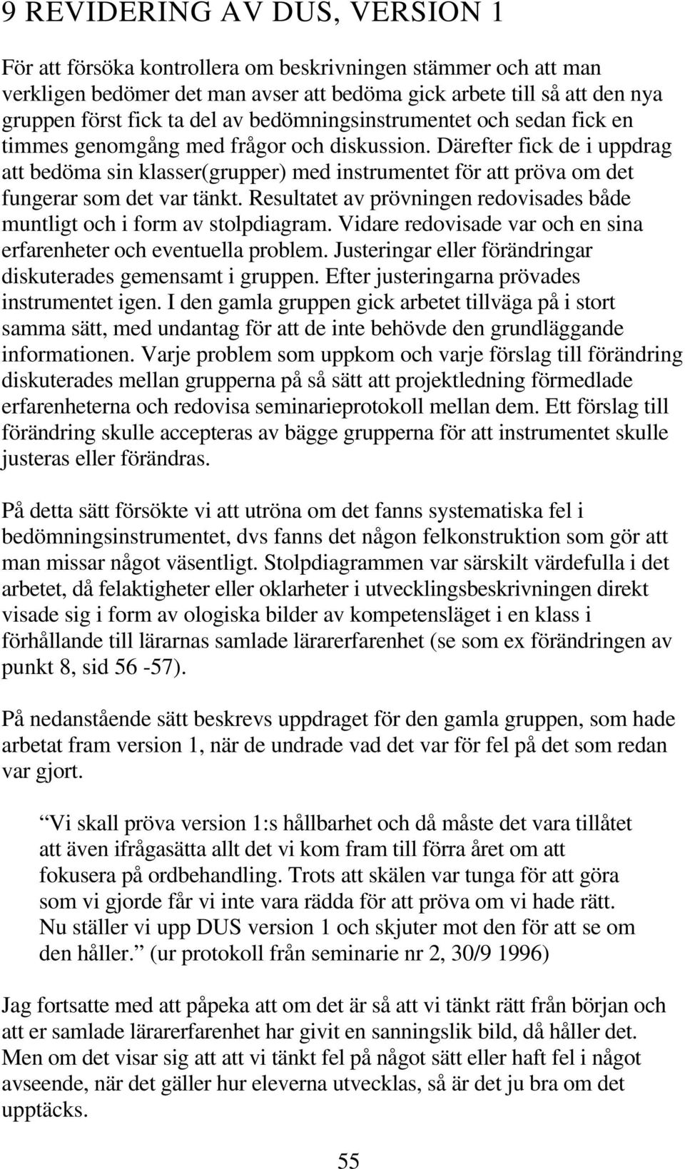 Därefter fick de i uppdrag att bedöma sin klasser(grupper) med instrumentet för att pröva om det fungerar som det var tänkt.