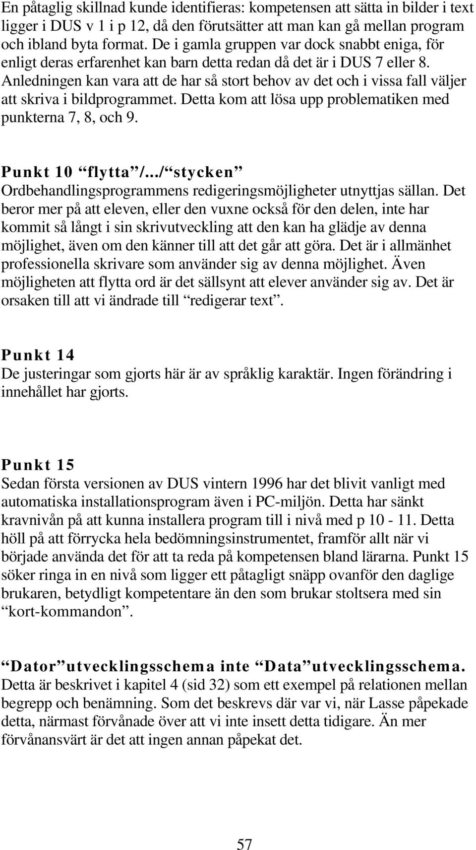 Anledningen kan vara att de har så stort behov av det och i vissa fall väljer att skriva i bildprogrammet. Detta kom att lösa upp problematiken med punkterna 7, 8, och 9. Punkt 10 flytta /.