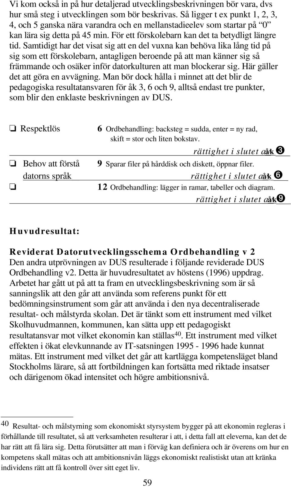 Samtidigt har det visat sig att en del vuxna kan behöva lika lång tid på sig som ett förskolebarn, antagligen beroende på att man känner sig så främmande och osäker inför datorkulturen att man