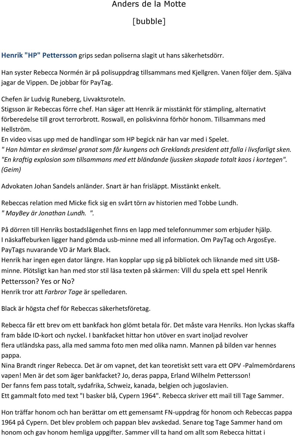 Han säger att Henrik är misstänkt för stämpling, alternativt förberedelse till grovt terrorbrott. Roswall, en poliskvinna förhör honom. Tillsammans med Hellström.