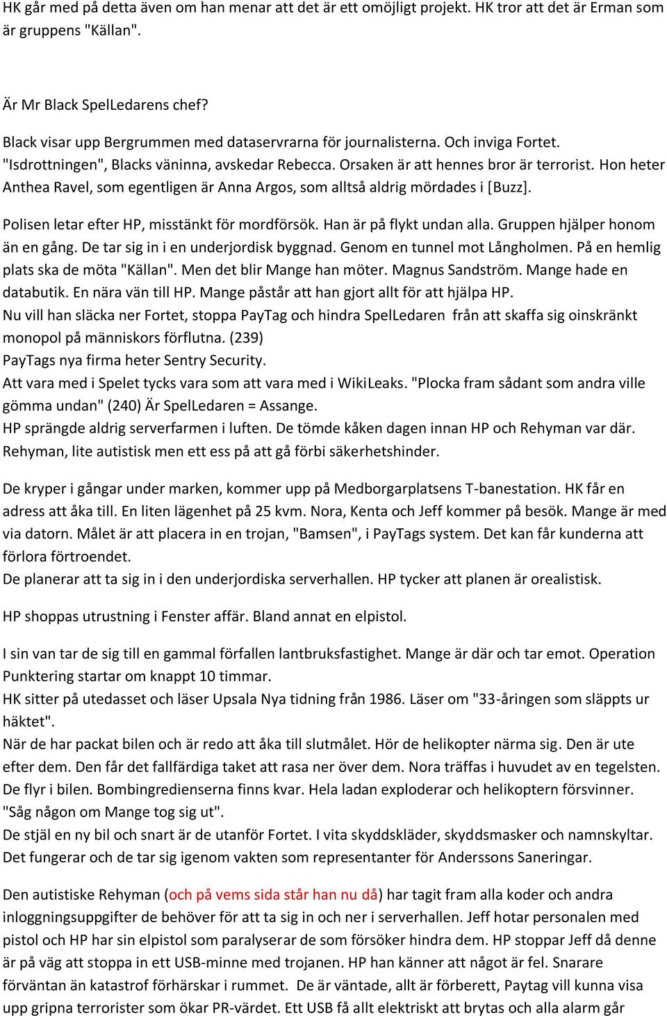 Hon heter Anthea Ravel, som egentligen är Anna Argos, som alltså aldrig mördades i [Buzz]. Polisen letar efter HP, misstänkt för mordförsök. Han är på flykt undan alla.