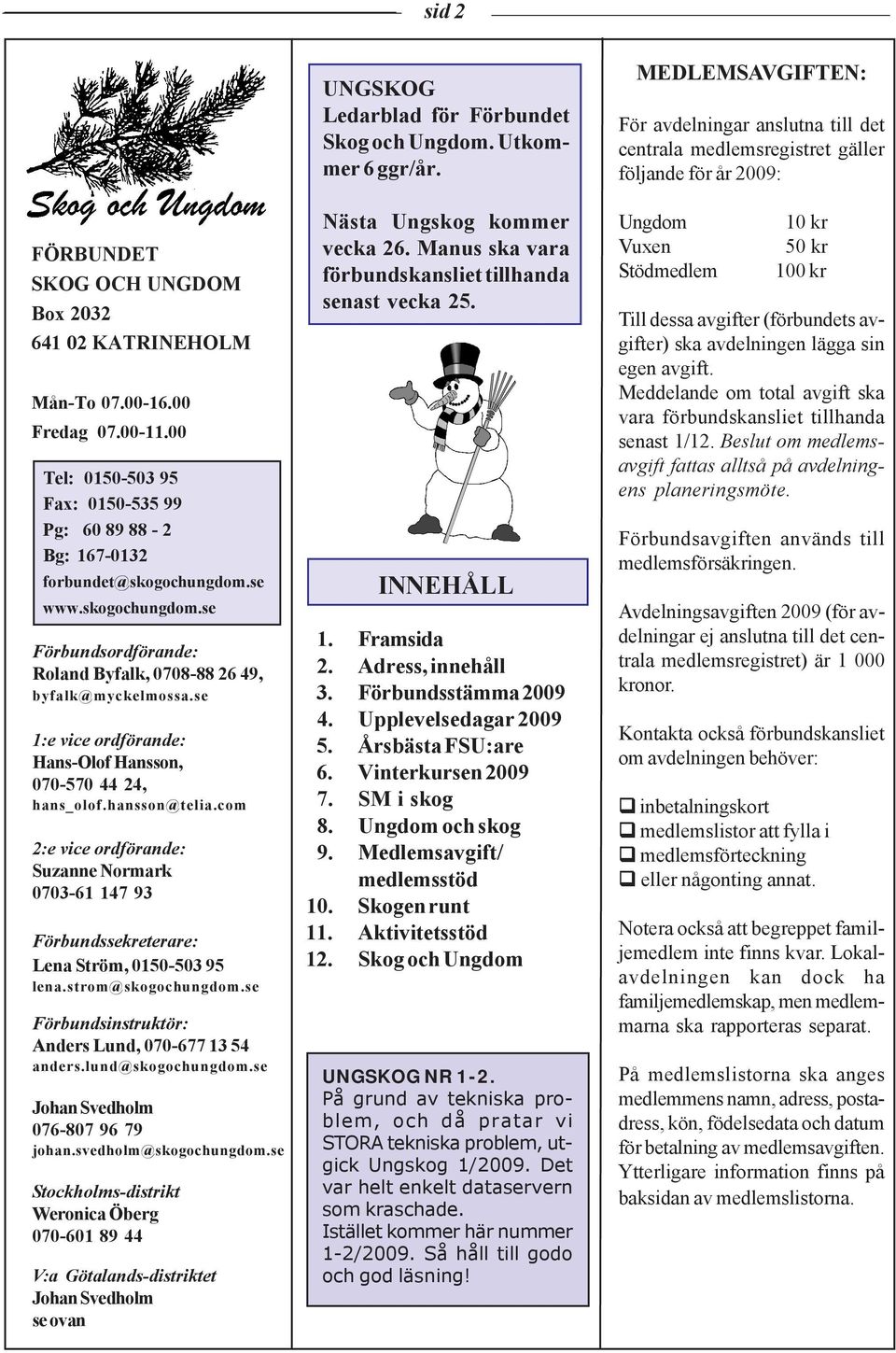 com 2:e vice ordförande: Suzanne Normark 0703-61 147 93 Förbundssekreterare: Lena Ström, 0150-503 95 lena.strom@skogochungdom.se Förbundsinstruktör: Anders Lund, 070-677 13 54 anders.