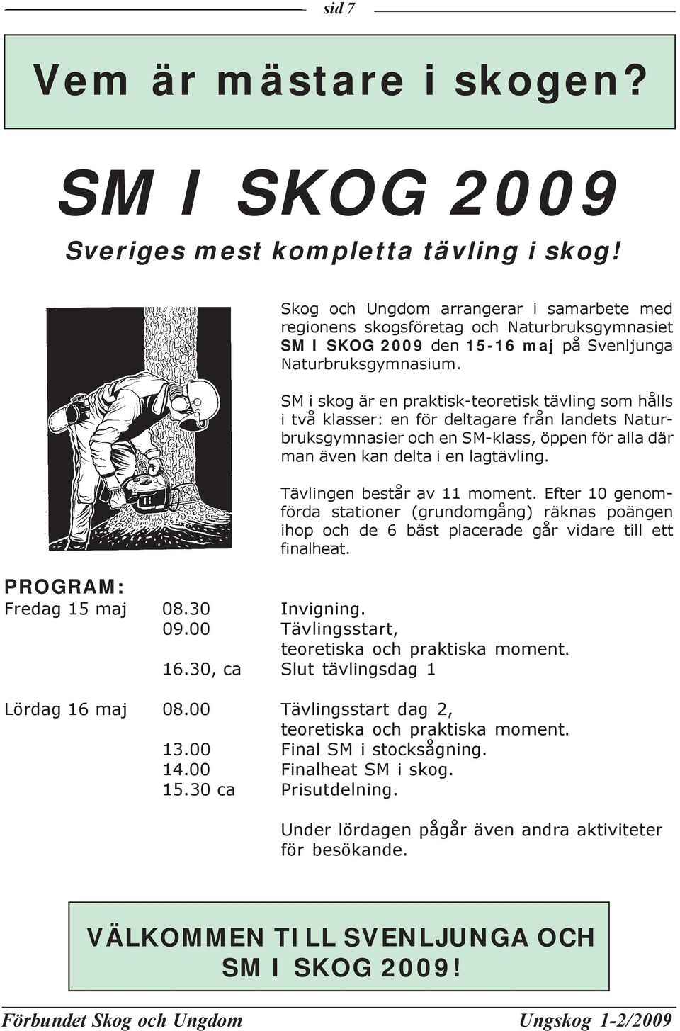 SM i skog är en praktisk-teoretisk tävling som hålls i två klasser: en för deltagare från landets Naturbruksgymnasier och en SM-klass, öppen för alla där man även kan delta i en lagtävling.