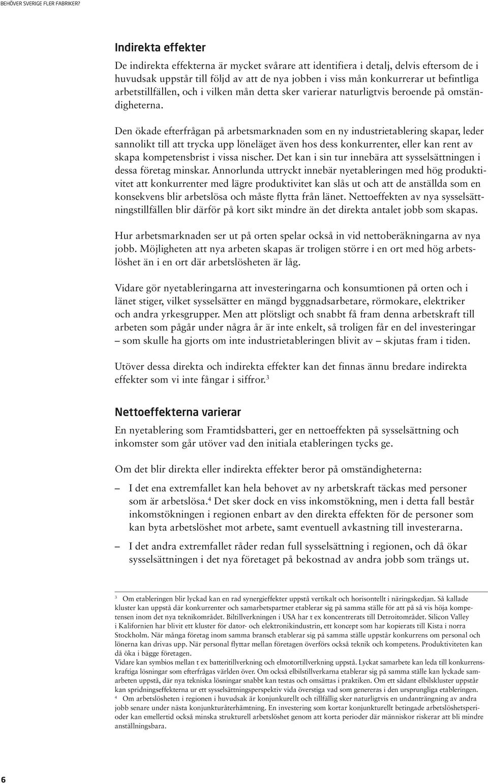 Den ökade efterfrågan på arbetsmarknaden som en ny industrietablering skapar, leder san nolikt till att trycka upp löneläget även hos dess konkurrenter, eller kan rent av skapa kom petensbrist i