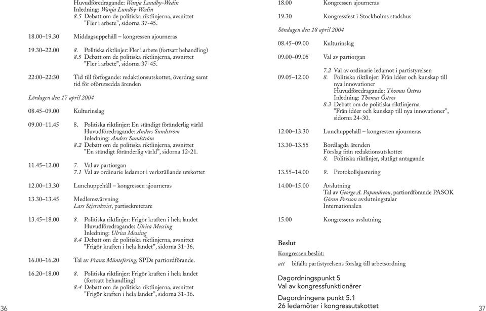 22:00 22:30 Tid till förfogande: redaktionsutskottet, överdrag samt tid för oförutsedda ärenden Lördagen den 17 april 2004 08.45 09.00 Kulturinslag 09.00 11.45 8.