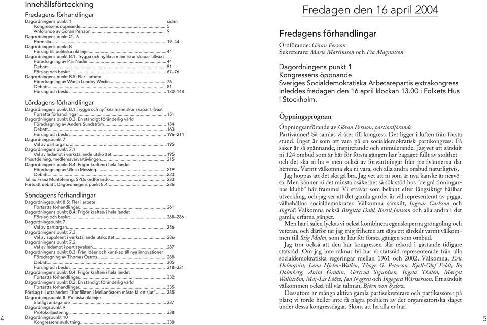 ..51 Förslag och beslut... 67 76 Dagordningens punkt 8.5: Fler i arbete Föredragning av Wanja Lundby-Wedin... 76 Debatt... 81 Förslag och beslut... 130 148 Lördagens förhandlingar Dagordningens punkt 8.