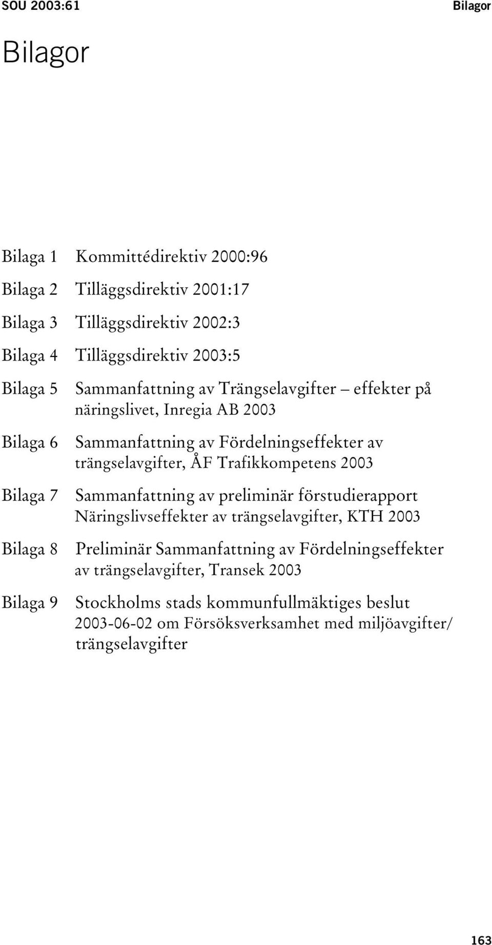 trängselavgifter, ÅF Trafikkompetens 2003 Sammanfattning av preliminär förstudierapport Näringslivseffekter av trängselavgifter, KTH 2003 Preliminär Sammanfattning