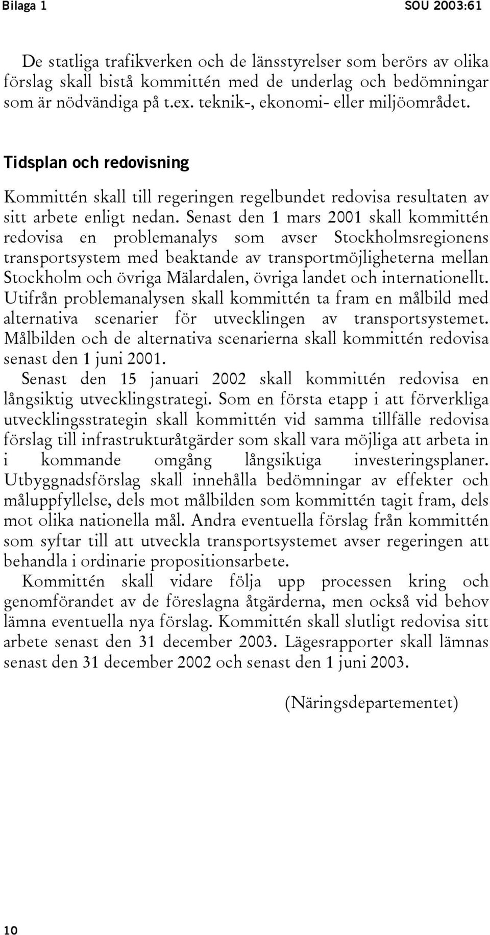 Senast den 1 mars 2001 skall kommittén redovisa en problemanalys som avser Stockholmsregionens transportsystem med beaktande av transportmöjligheterna mellan Stockholm och övriga Mälardalen, övriga