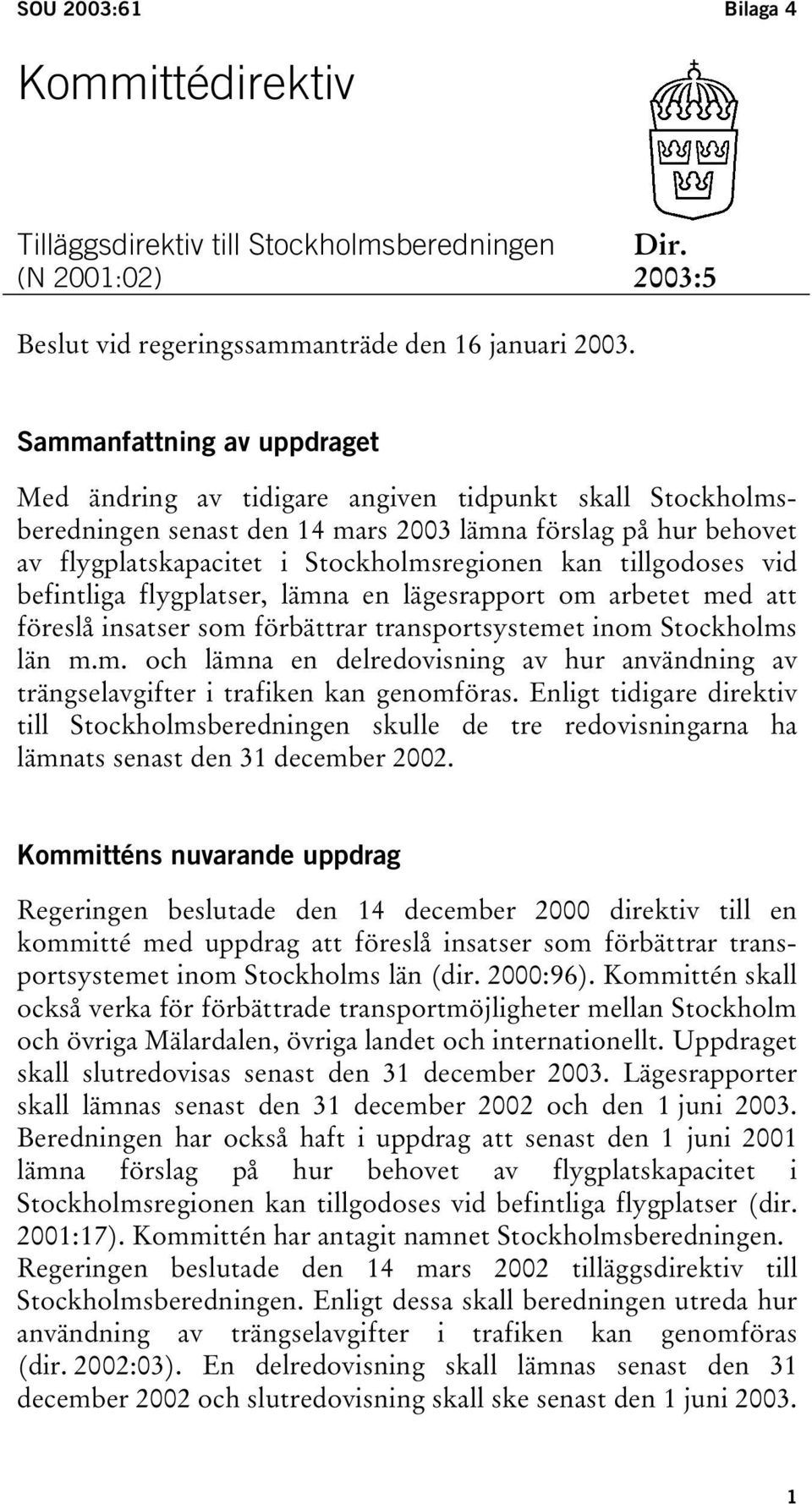 tillgodoses vid befintliga flygplatser, lämna en lägesrapport om arbetet med att föreslå insatser som förbättrar transportsystemet inom Stockholms län m.m. och lämna en delredovisning av hur användning av trängselavgifter i trafiken kan genomföras.