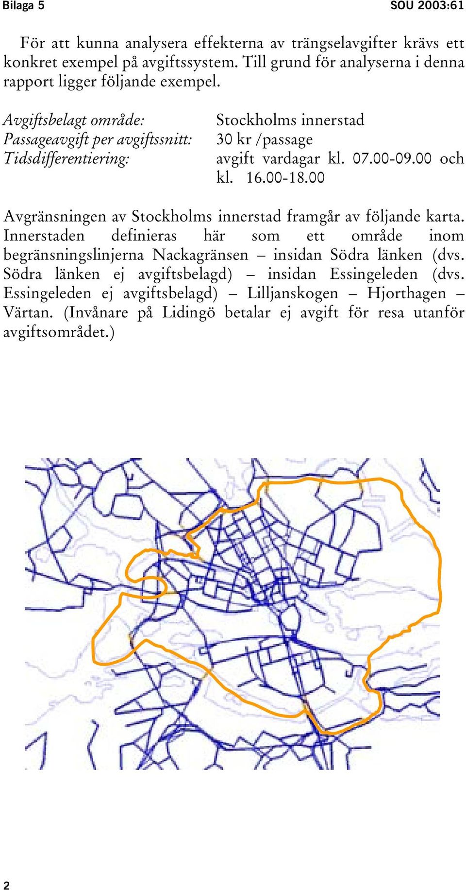 Avgiftsbelagt område: Passageavgift per avgiftssnitt: Tidsdifferentiering: Stockholms innerstad 30 kr /passage avgift vardagar kl. 07.00-09.00 och kl. 16.00-18.
