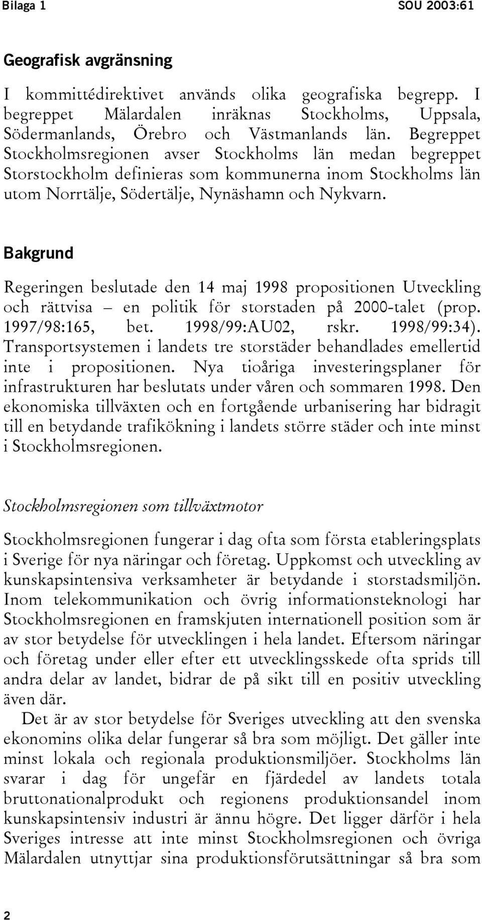 Bakgrund Regeringen beslutade den 14 maj 1998 propositionen Utveckling och rättvisa en politik för storstaden på 2000-talet (prop. 1997/98:165, bet. 1998/99:AU02, rskr. 1998/99:34).