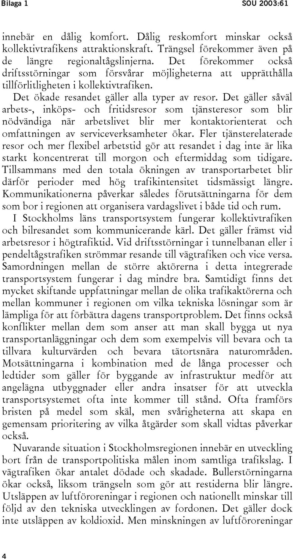 Det gäller såväl arbets-, inköps- och fritidsresor som tjänsteresor som blir nödvändiga när arbetslivet blir mer kontaktorienterat och omfattningen av serviceverksamheter ökar.