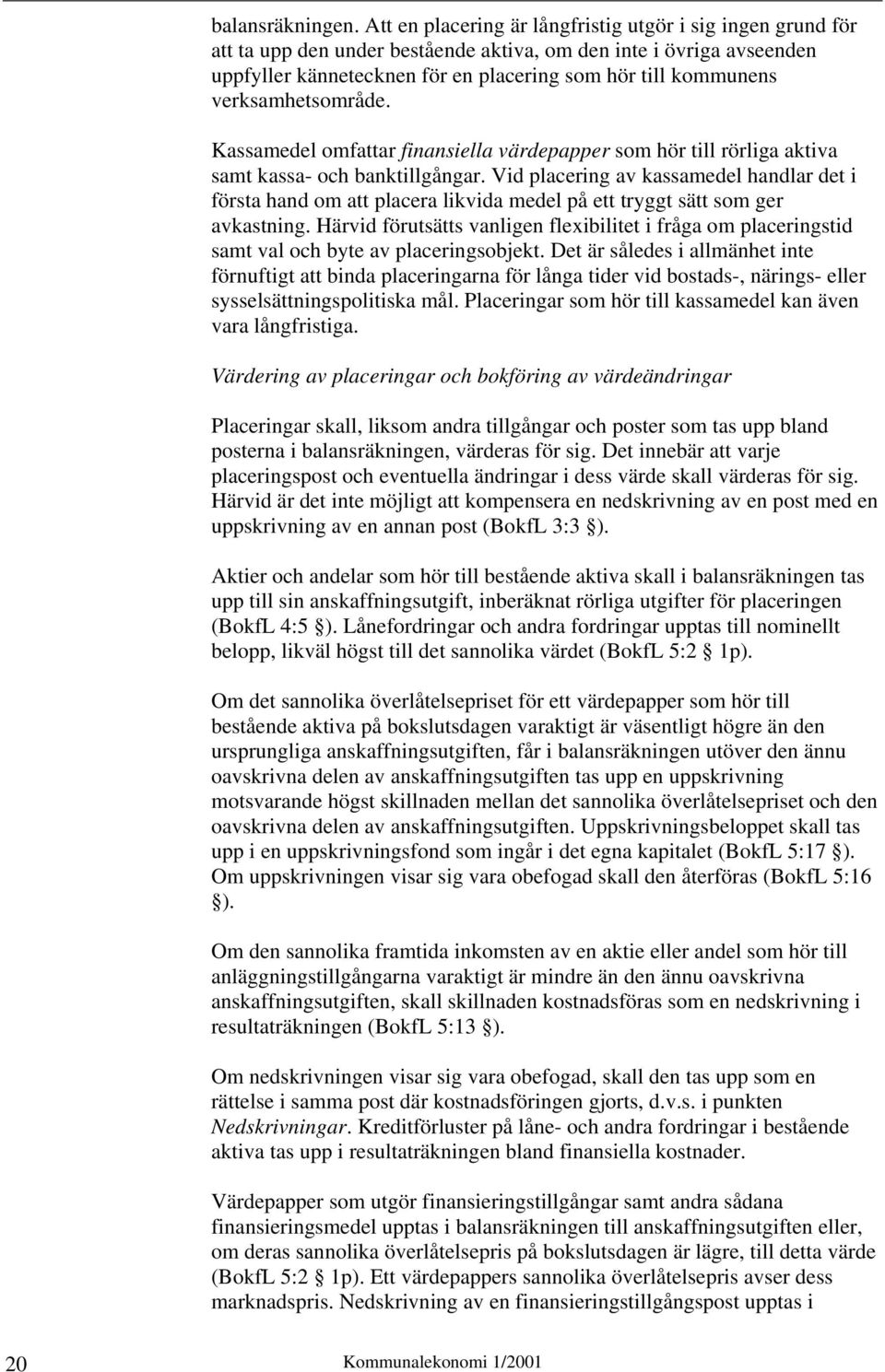 verksamhetsområde. Kassamedel omfattar finansiella värdepapper som hör till rörliga aktiva samt kassa- och banktillgångar.