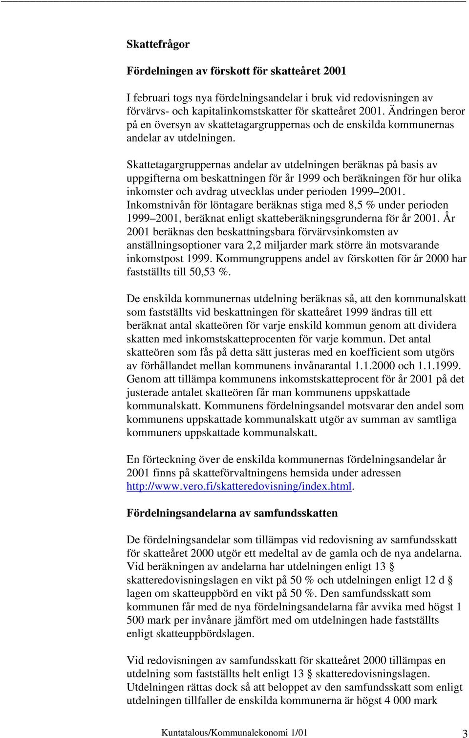 Skattetagargruppernas andelar av utdelningen beräknas på basis av uppgifterna om beskattningen för år 1999 och beräkningen för hur olika inkomster och avdrag utvecklas under perioden 1999 2001.