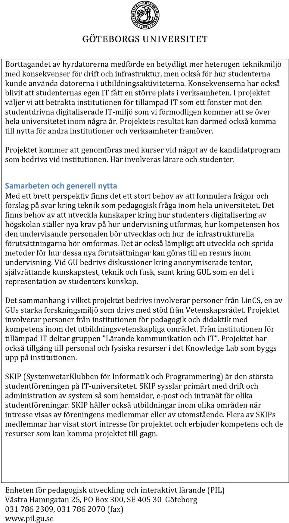 I projektet väljer vi att betrakta institutionen för tillämpad IT som ett fönster mot den studentdrivna digitaliserade IT-miljö som vi förmodligen kommer att se över hela universitetet inom några år.