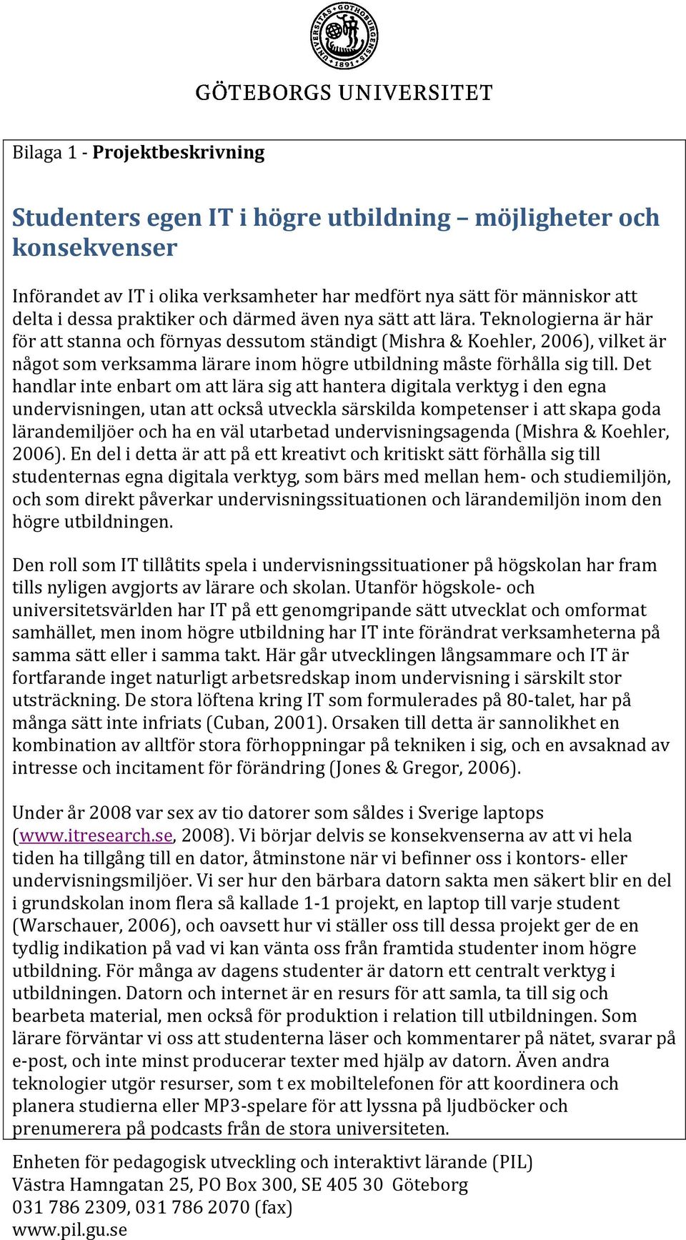 Teknologierna är här för att stanna och förnyas dessutom ständigt (Mishra & Koehler, 2006), vilket är något som verksamma lärare inom högre utbildning måste förhålla sig till.