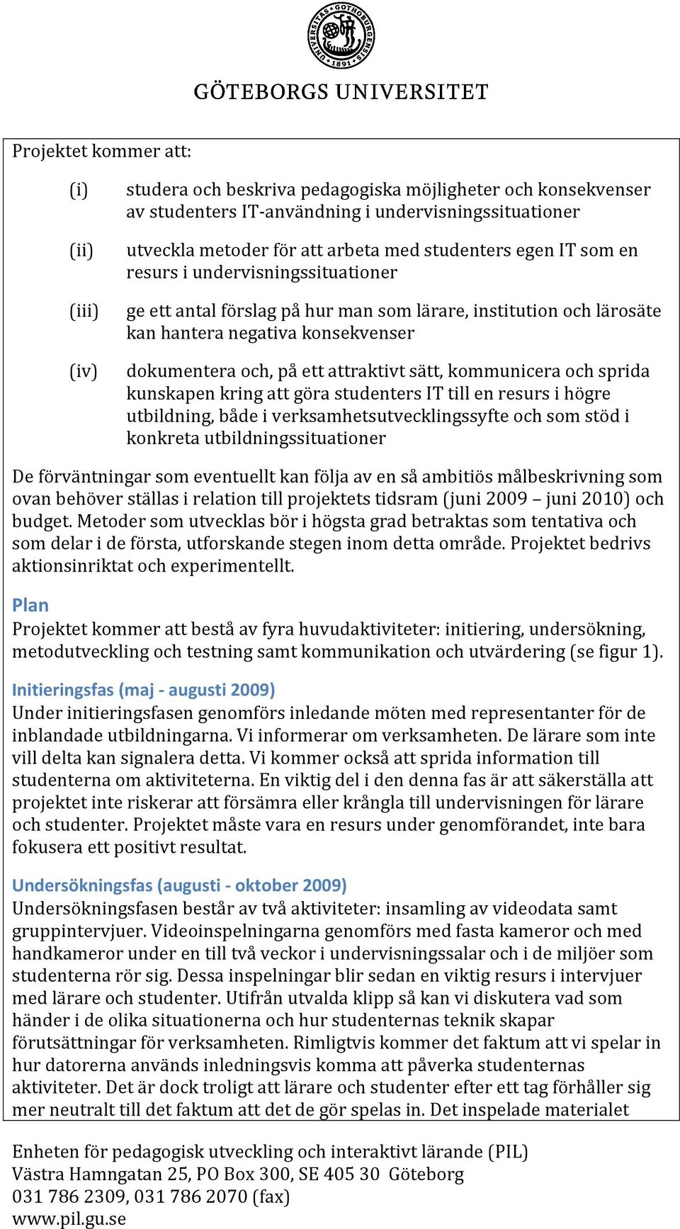 sätt, kommunicera och sprida kunskapen kring att göra studenters IT till en resurs i högre utbildning, både i verksamhetsutvecklingssyfte och som stöd i konkreta utbildningssituationer De