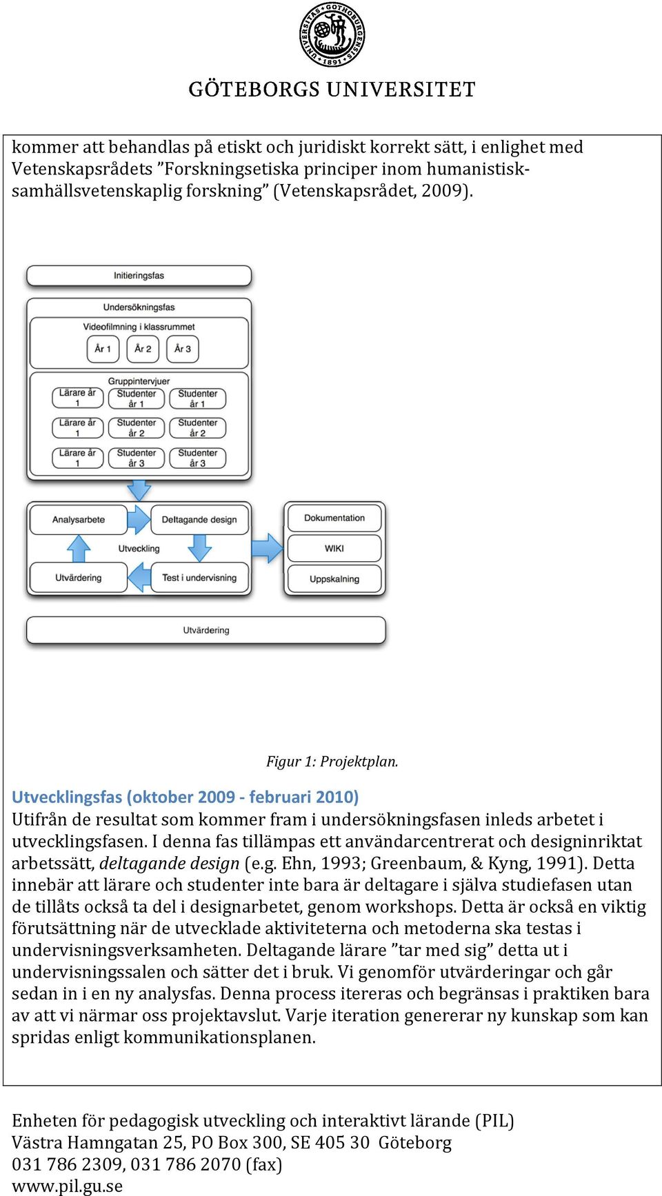 I denna fas tillämpas ett användarcentrerat och designinriktat arbetssätt, deltagande design (e.g. Ehn, 1993; Greenbaum, & Kyng, 1991).